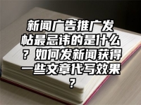 新闻广告推广发帖最忌讳的是什么？如何发新闻获得一些文章代写效果？