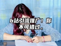 b站引流推广！你不可错过。