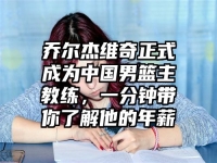 乔尔杰维奇正式成为中国男篮主教练，一分钟带你了解他的年薪