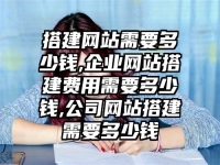搭建网站需要多少钱,企业网站搭建费用需要多少钱,公司网站搭建需要多少钱