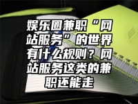 娱乐圈兼职“网站服务”的世界有什么规则？网站服务这类的兼职还能走
