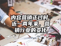 内容营销正过时，近一两年来，营销行业的变化