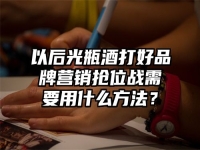以后光瓶酒打好品牌营销抢位战需要用什么方法？