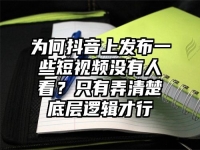 为何抖音上发布一些短视频没有人看？只有弄清楚底层逻辑才行