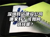 深圳网站建设公司哪家好？该如何选择呢？
