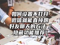 如何设置不打开微信就能直接跟好友聊天的方法（隐藏功能推荐）