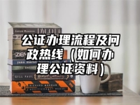 公证办理流程及问政热线（如何办理公证资料）