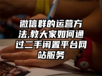 微信群的运营方法,教大家如何通过二手闲置平台网站服务