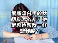 很想念分手的女朋友怎么办？她是否也跟我一样想我呢？