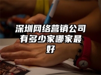 深圳网络营销公司有多少家哪家最好