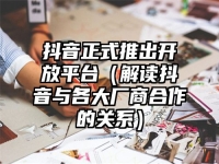 抖音正式推出开放平台（解读抖音与各大厂商合作的关系）