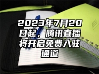 2023年7月20日起，腾讯直播将开启免费入驻通道