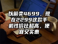 以前卖4699，现在2299这款手机性价比超高，便宜又实惠