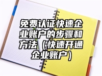 免费认证快速企业账户的步骤和方法（快速开通企业账户）