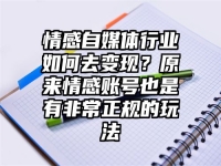 情感自媒体行业如何去变现？原来情感账号也是有非常正规的玩法