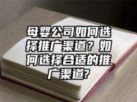 母婴公司如何选择推广渠道？如何选择合适的推广渠道?