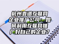 杭州靠谱互联网企业推广公司：如何利用互联网推广好自己的企业？