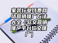 家装行业付费网络营销推广方法大全（软文营销推广平台软文推广）
