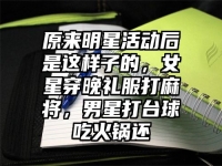 原来明星活动后是这样子的，女星穿晚礼服打麻将，男星打台球吃火锅还