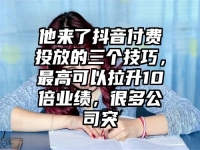 他来了抖音付费投放的三个技巧，最高可以拉升10倍业绩，很多公司突