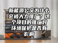 新能源公交为什么会被大力推广？这个项目的推广对环境保护是否有影响