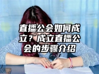 直播公会如何成立？成立直播公会的步骤介绍
