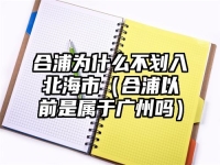 合浦为什么不划入北海市（合浦以前是属于广州吗）