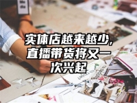 实体店越来越少,直播带货将又一次兴起