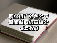 网络推广外包公司有哪些网络营销公司怎么样
