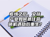 疫情之后，文旅产业如何抓住营销机遇劫后重生？