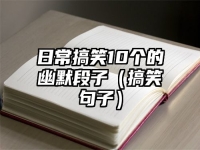 日常搞笑10个的幽默段子（搞笑句子）