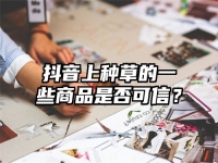 抖音上种草的一些商品是否可信？