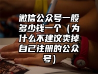 微信公众号一般多少钱一个（为什么不建议卖掉自己注册的公众号）