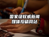 国家级权威新闻媒体投稿网站