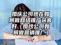 婚庆公司现在如何做网络推广获客好（婚纱公司如何做营销推广）