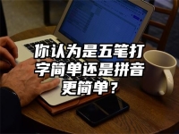 你认为是五笔打字简单还是拼音更简单？