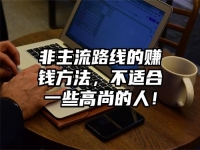 非主流路线的赚钱方法，不适合一些高尚的人！