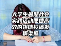 大学生暑期社会实践活动便捷高效的媒体投稿发稿渠道