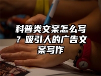 科普类文案怎么写？吸引人的广告文案写作