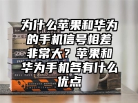 为什么苹果和华为的手机信号相差非常大？苹果和华为手机各有什么优点