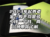 2023年起养老金一般平均是多少钱一个月，两分钟带你了解