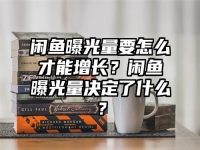闲鱼曝光量要怎么才能增长？闲鱼曝光量决定了什么？