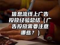 信息流线上广告投放经验总结（广告投放需要注意哪些？）
