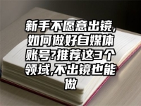 新手不愿意出镜,如何做好自媒体账号?推荐这3个领域,不出镜也能做