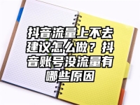 抖音流量上不去建议怎么做？抖音账号没流量有哪些原因