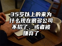 35岁以上的来为什么现在很多公司不招了，或者被嫌弃了