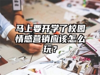 马上要开学了校园情感营销应该怎么玩？