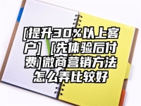 [提升30%以上客户] [先体验后付费]微商营销方法怎么弄比较好
