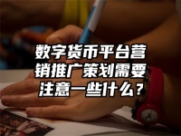 数字货币平台营销推广策划需要注意一些什么？