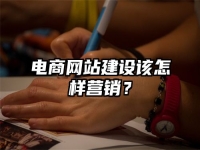 电商网站建设该怎样营销？